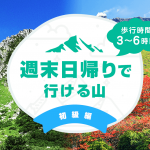 【初級編】週末の日帰り登山におすすめな山　歩行時間6時間以内