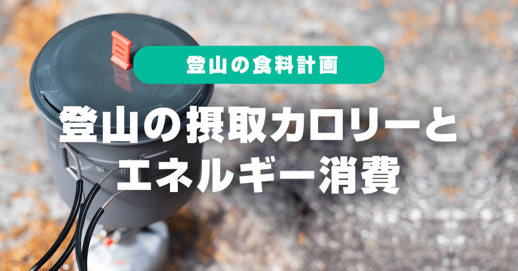 登山の摂取カロリーとエネルギー消費とは？！登山の食料計画を考える