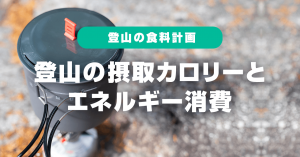 登山の摂取カロリーとエネルギー消費とは？！登山の食料計画を考える