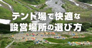 登山でテント生活を快適にする設営場所の選び方！NGな設営場所とは