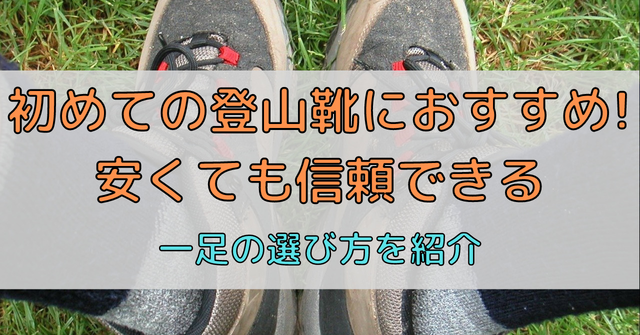 初登山靴におすすめ!安いのに信頼できる初心者向け一足の選び方を紹介